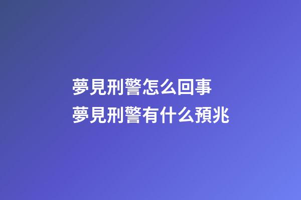夢見刑警怎么回事 夢見刑警有什么預兆